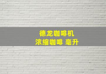 德龙咖啡机 浓缩咖啡 毫升